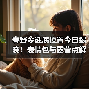 春野令谜底位置今日揭晓！表情包与露营点解析（图3）
