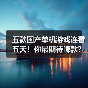 五款国产单机游戏连看五天！你最期待哪款？