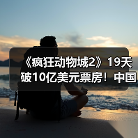 《疯狂动物城2》19天破10亿美元票房！中国贡献超半数引热议