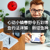 心动小镇春野令五彩博鱼钓法详解：新增鱼种位置全攻略（图2）