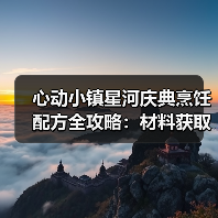 心动小镇星河庆典烹饪配方全攻略:材料获取与搭配技巧大揭秘(图4) 心动小镇星河庆典烹饪配方全攻略:材料获取与搭配技巧大揭秘(图4)