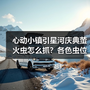 心动小镇引星河庆典萤火虫怎么抓？各色虫位置全揭秘！（图2）