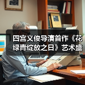 四宫义俊导演首作《花绿青绽放之日》艺术盛宴震撼来袭(图1) 四宫义俊导演首作《花绿青绽放之日》艺术盛宴震撼来袭(图1)
