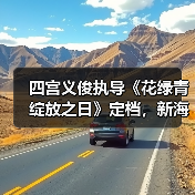 四宫义俊执导《花绿青绽放之日》定档,新海诚御用画师首部作品!(图1) 四宫义俊执导《花绿青绽放之日》定档,新海诚御用画师首部作品!(图1)