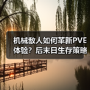机械敌人如何革新PVE体验?后末日生存策略全升级(图3) 机械敌人如何革新PVE体验?后末日生存策略全升级(图3)