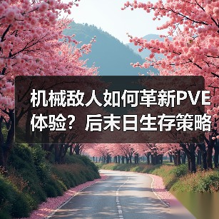 机械敌人如何革新PVE体验?后末日生存策略全升级(图4) 机械敌人如何革新PVE体验?后末日生存策略全升级(图4)
