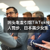 圆头耄耋引爆TikTok神人舞步,日本美少女集体效仿成潮流(图4) 圆头耄耋引爆TikTok神人舞步,日本美少女集体效仿成潮流(图4)