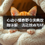 心动小镇春野令庆典攻略详解:活动地点与材料准备全解析(图4) 心动小镇春野令庆典攻略详解:活动地点与材料准备全解析(图4)