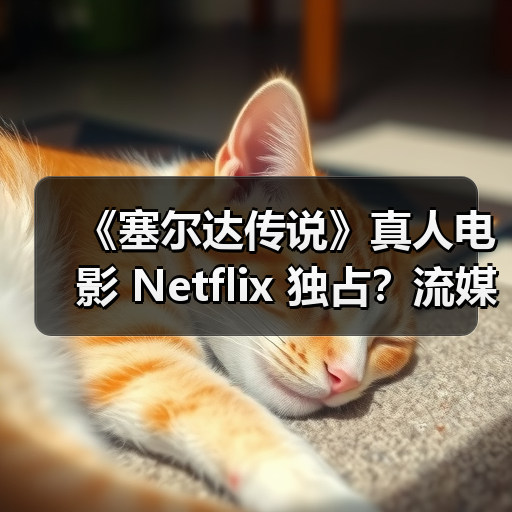 《塞尔达传说》真人电影 Netflix 独占?流媒体播放权揭秘(图1) 《塞尔达传说》真人电影 Netflix 独占?流媒体播放权揭秘(图1)