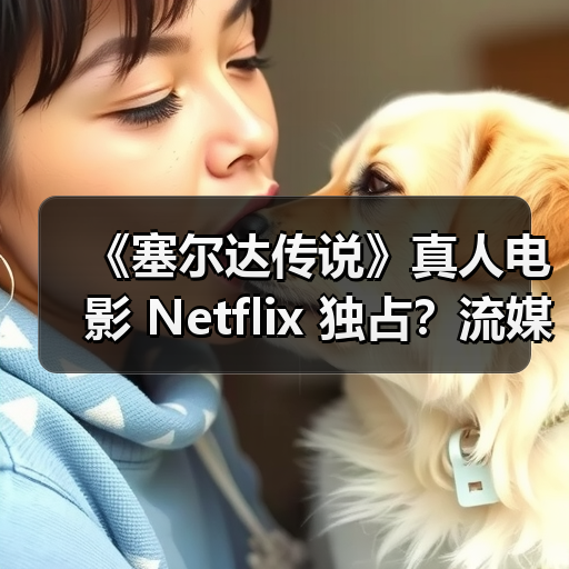 《塞尔达传说》真人电影 Netflix 独占?流媒体播放权揭秘(图3) 《塞尔达传说》真人电影 Netflix 独占?流媒体播放权揭秘(图3)