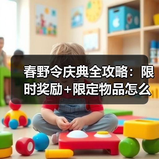 春野令庆典全攻略：限时奖励+限定物品怎么获取？