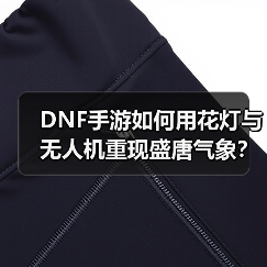 DNF手游如何用花灯与无人机重现盛唐气象？