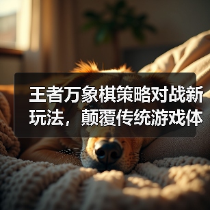 王者万象棋策略对战新玩法,颠覆传统游戏体验?(图3) 王者万象棋策略对战新玩法,颠覆传统游戏体验?(图3)