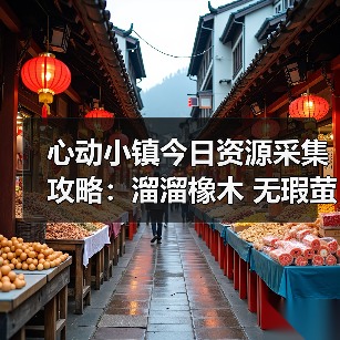 心动小镇今日资源采集攻略：溜溜橡木 无瑕萤石获取全解析（图2）