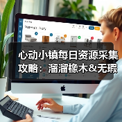 心动小镇每日资源采集攻略：溜溜橡木&无瑕萤石刷新地点与解锁条件