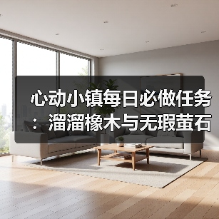 心动小镇每日必做任务：溜溜橡木与无瑕萤石获取全解析（图2）
