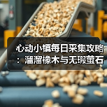 心动小镇每日采集攻略：溜溜橡木与无瑕萤石必做任务