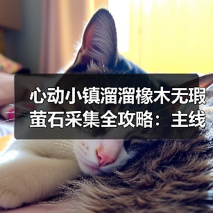 心动小镇溜溜橡木无瑕萤石采集全攻略：主线任务解锁每日资源（图2）