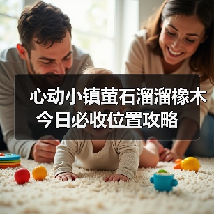 心动小镇萤石溜溜橡木今日必收位置攻略
