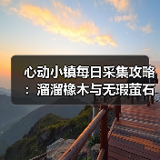 心动小镇每日采集攻略：溜溜橡木与无瑕萤石必做任务（图4）