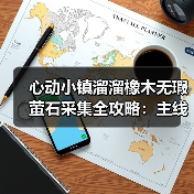 心动小镇溜溜橡木无瑕萤石采集全攻略：主线任务解锁每日资源（图4）