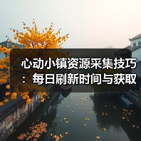 心动小镇资源采集技巧：每日刷新时间与获取条件全解析（图4）