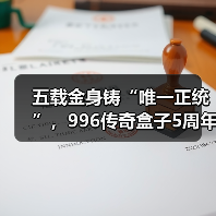 五载金身铸“唯一正统”，996传奇盒子5周年：万境归盒，传奇不灭