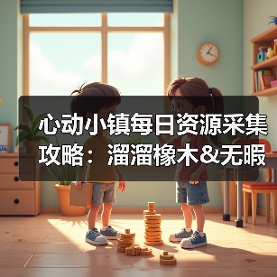 心动小镇每日资源采集攻略：溜溜橡木&无暇萤石获取全解析（图4）