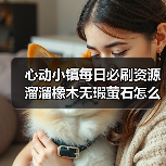 心动小镇每日必刷资源溜溜橡木无瑕萤石怎么获取？（图2）