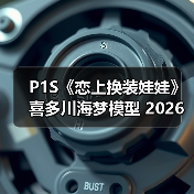P1S《恋上换装娃娃》喜多川海梦模型 2026年04月上市(图2) P1S《恋上换装娃娃》喜多川海梦模型 2026年04月上市(图2)