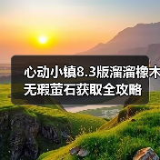 心动小镇8.3版溜溜橡木无瑕萤石获取全攻略（图4）