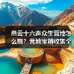 燕云十六声众生营地怎么刷？营地宝箱收集全解析（图3）