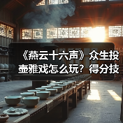 《燕云十六声》众生投壶雅戏怎么玩?得分技巧全解析(图3) 《燕云十六声》众生投壶雅戏怎么玩?得分技巧全解析(图3)