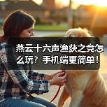 燕云十六声渔获之竞怎么玩?手机端更简单!(图2) 燕云十六声渔获之竞怎么玩?手机端更简单!(图2)