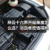 燕云十六声开局难度怎么选?浴血难度值得挑战吗?(图3) 燕云十六声开局难度怎么选?浴血难度值得挑战吗?(图3)