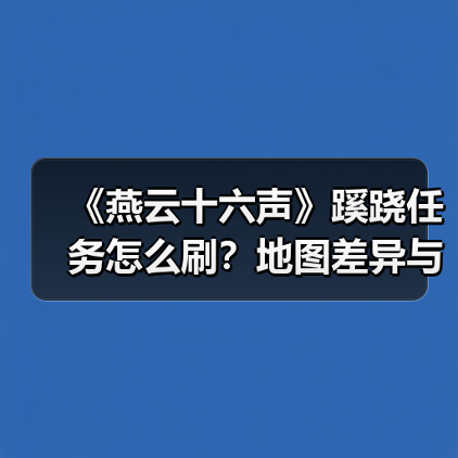 《燕云十六声》蹊跷任务怎么刷?地图差异与战力提升全解析(图2) 《燕云十六声》蹊跷任务怎么刷?地图差异与战力提升全解析(图2)