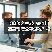 《堕落之主2》如何打造高难度公平游戏?核心原则揭秘(图4) 《堕落之主2》如何打造高难度公平游戏?核心原则揭秘(图4)
