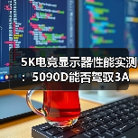 5K电竞显示器性能实测：5090D能否驾驭3A大作？