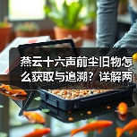 燕云十六声前尘旧物怎么获取与追溯?详解两种方式及获取途径(图2) 燕云十六声前尘旧物怎么获取与追溯?详解两种方式及获取途径(图2)