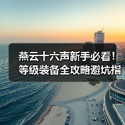 燕云十六声新手必看!等级装备全攻略避坑指南(图3) 燕云十六声新手必看!等级装备全攻略避坑指南(图3)