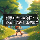 新手升太快会怎样?《燕云十六声》压等级全解析(图2) 新手升太快会怎样?《燕云十六声》压等级全解析(图2)