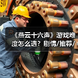 《燕云十六声》游戏难度怎么选?剧情/推荐/绝境难度解析(图4) 《燕云十六声》游戏难度怎么选?剧情/推荐/绝境难度解析(图4)