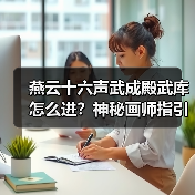 燕云十六声武成殿武库怎么进？神秘画师指引揭秘