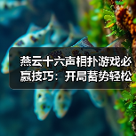 燕云十六声相扑游戏必赢技巧：开局蓄势轻松胜（图4）
