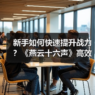 新手如何快速提升战力？《燕云十六声》高效升级技巧（图4）