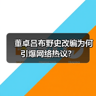 董卓吕布野史改编为何引爆网络热议？