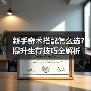 新手奇术搭配怎么选？提升生存技巧全解析（图3）