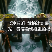 《沙丘3》续拍计划曝光!导演急切推进拍摄进程(图3) 《沙丘3》续拍计划曝光!导演急切推进拍摄进程(图3)