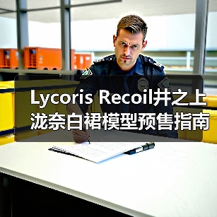 Lycoris Recoil井之上泷奈白裙模型预售指南