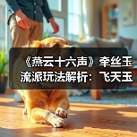 《燕云十六声》牵丝玉流派玩法解析:飞天玉VS走地玉,哪个更适合你?(图3) 《燕云十六声》牵丝玉流派玩法解析:飞天玉VS走地玉,哪个更适合你?(图3)